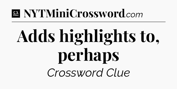 Adds highlights to, perhaps - LA Times Crossword