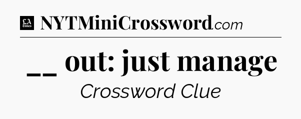 __ out: just manage - LA Times Crossword