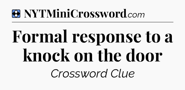 Solution: Formal response to a knock on the door - NYT Mini Crossword