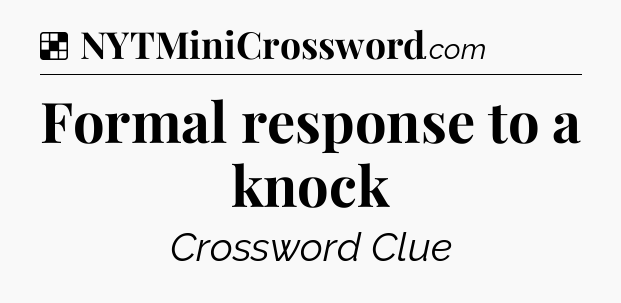 Solution: Formal response to a knock - NYT Crossword