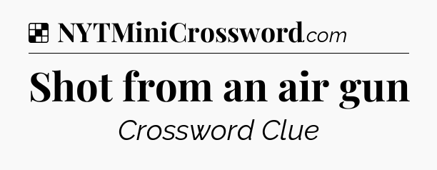 Solution: Shot from an air gun - NYT Crossword