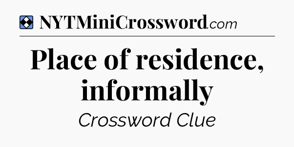 Solution: Place of residence, informally - NYT Mini Crossword