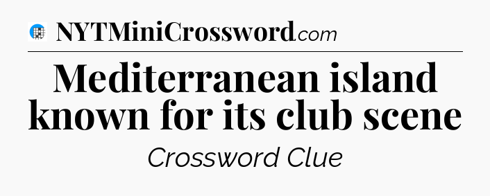 Mediterranean island known for its club scene Crossword Clue