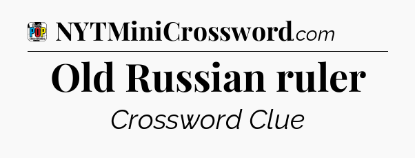 Old Russian ruler Crossword Clue
