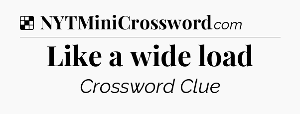 Solution: Like a wide load - NYT Crossword