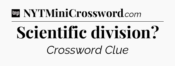 Scientific division Crossword Clue