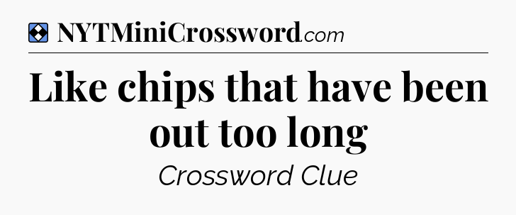 Solution: Like chips that have been out too long - NYT Mini Crossword