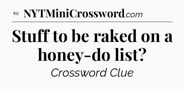 Stuff to be raked on a honey-do list - WSJ Crossword