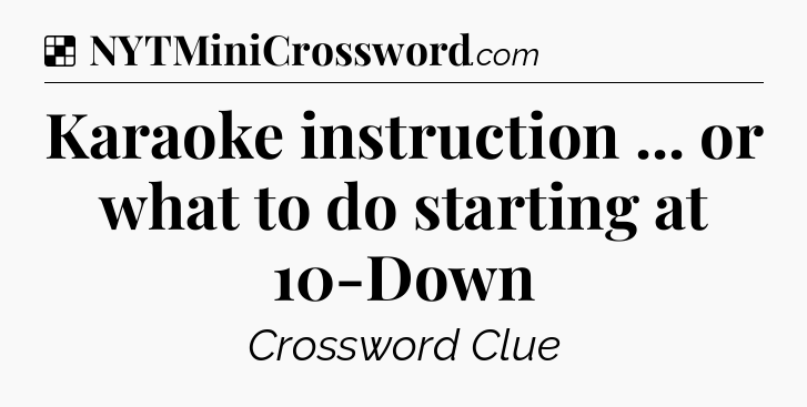 Solution: Karaoke instruction ... or what to do starting at 10-Down - NYT Crossword