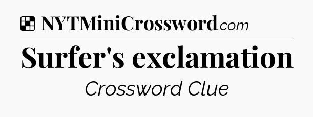 Solution: Surfer's exclamation - NYT Crossword