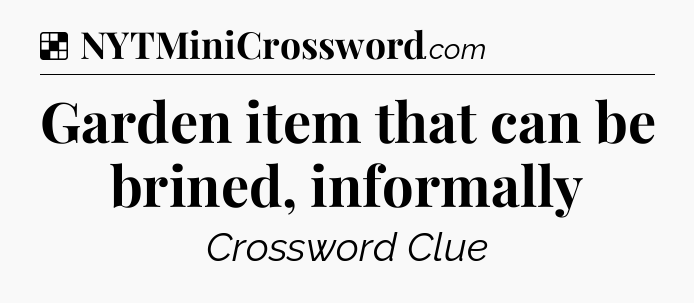 Solution: Garden item that can be brined, informally - NYT Crossword