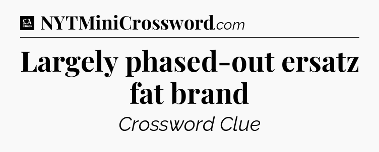Largely phased-out ersatz fat brand - LA Times Crossword