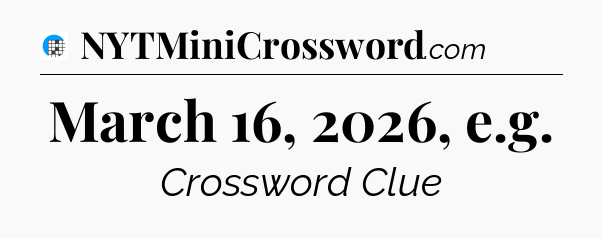 March 16, 2026, e.g Crossword Clue