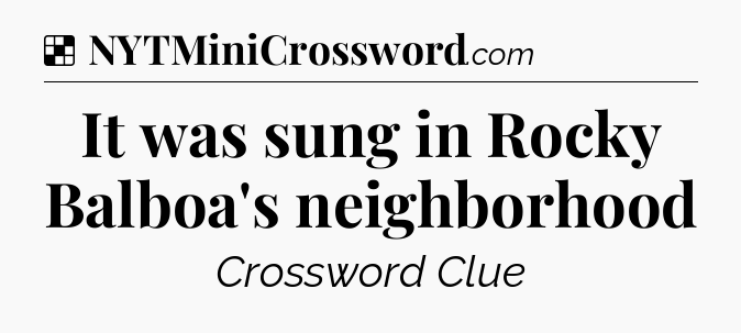 Solution: It was sung in Rocky Balboa's neighborhood - NYT Crossword