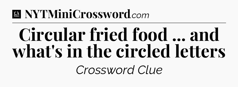 Circular fried food ... and what's in the circled letters - LA Times Crossword
