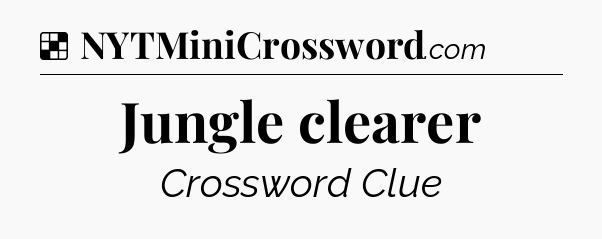 Solution: Jungle clearer - NYT Crossword