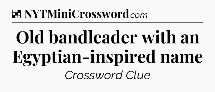 Solution: Old bandleader with an Egyptian-inspired name - NYT Crossword