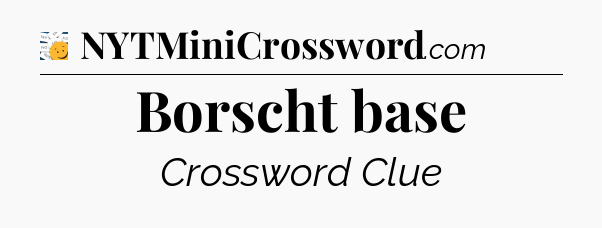 Borscht base - 7 Little Words