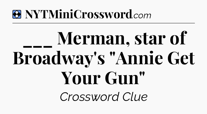 Solution: ___ Merman, star of Broadway's 