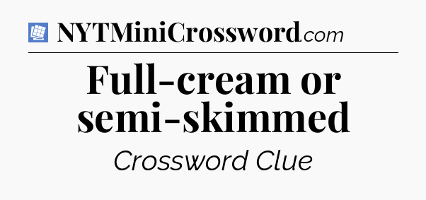 Full-cream or semi-skimmed Puzzle Page Crossword Clue