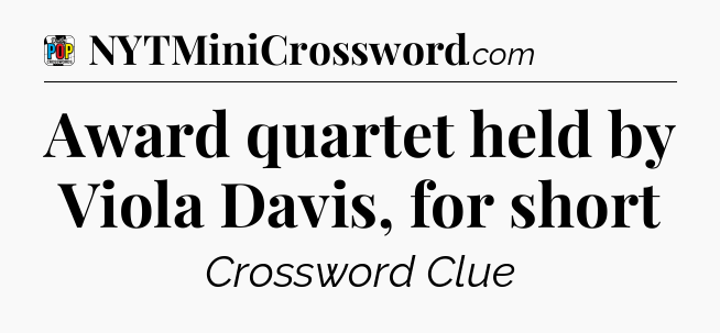 Award quartet held by Viola Davis, for short Crossword Clue