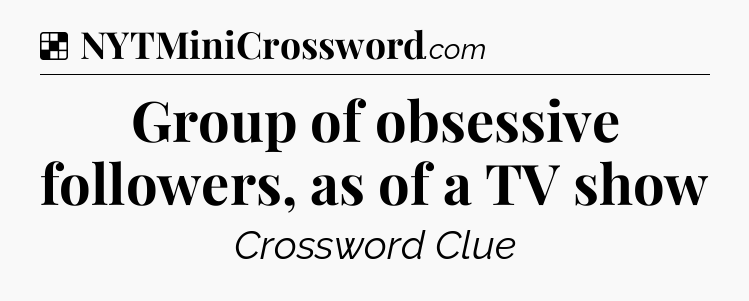 Solution: Group of obsessive followers, as of a TV show - NYT Crossword