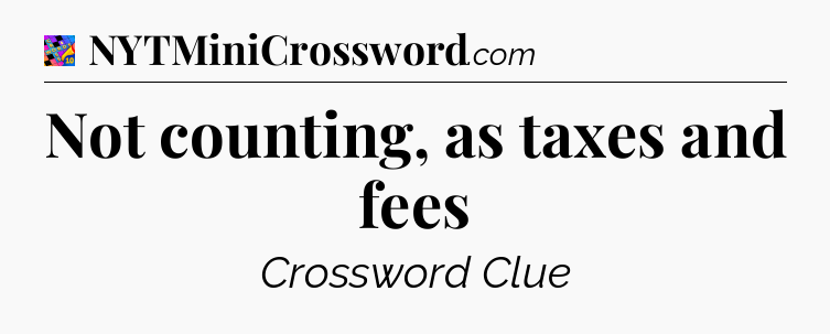 Not counting, as taxes and fees Crossword Clue
