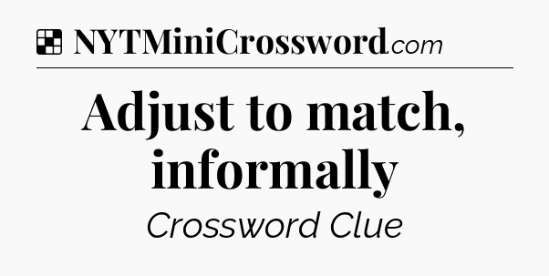 Solution: Adjust to match, informally - NYT Crossword