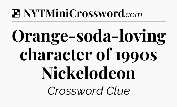 Solution: Orange-soda-loving character of 1990s Nickelodeon - NYT Crossword