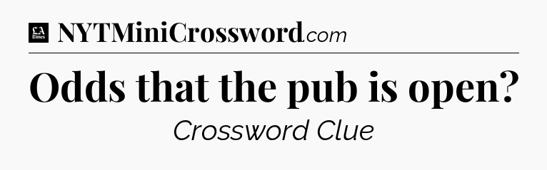 Odds that the pub is open - LA Times Crossword