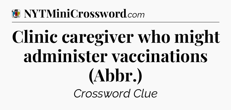 Clinic caregiver who might administer vaccinations (Abbr.) Crossword Clue