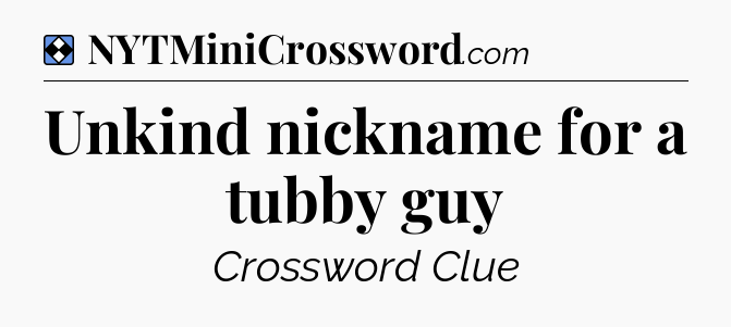 Solution: Unkind nickname for a tubby guy - NYT Mini Crossword