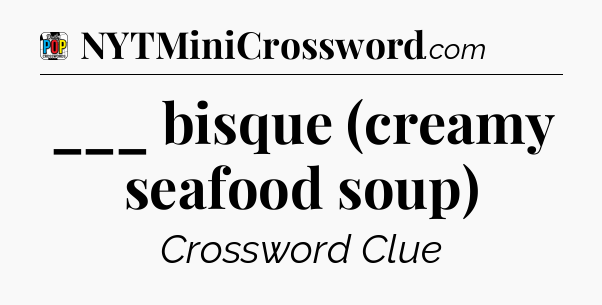 ___ bisque (creamy seafood soup) Crossword Clue