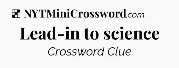 Solution: Lead-in to science - NYT Crossword