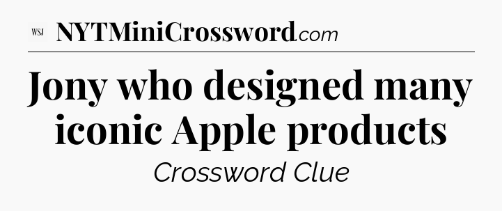 Jony who designed many iconic Apple products - WSJ Crossword