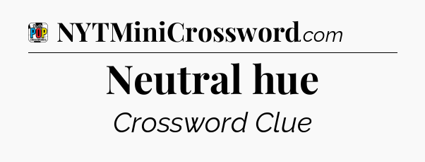 Neutral hue Crossword Clue