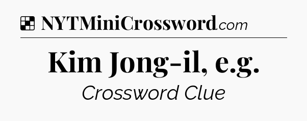 Solution: Kim Jong-il, e.g - NYT Crossword