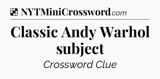 Solution: Classic Andy Warhol subject - NYT Crossword