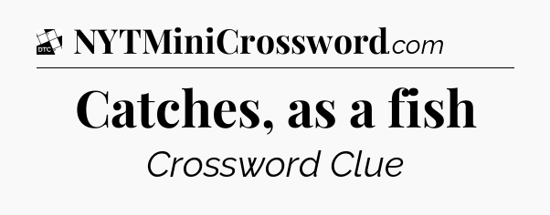 Catches, as a fish - Daily Themed Classic Crossword