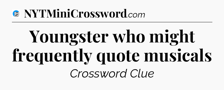 Youngster who might frequently quote musicals Crossword Clue