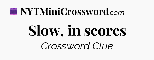 Slow, in scores - Thomas Joseph Crossword