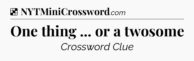 Solution: One thing ... or a twosome - NYT Crossword