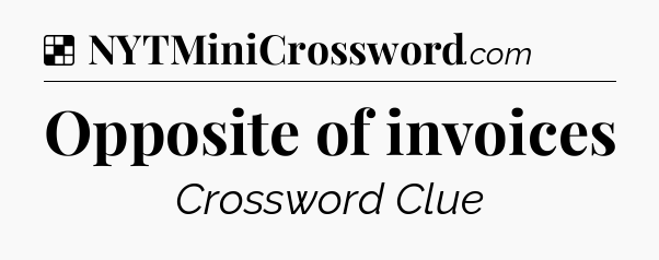 Solution: Opposite of invoices - NYT Crossword