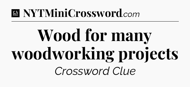 Wood for many woodworking projects - LA Times Crossword