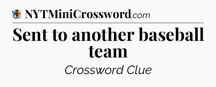 Sent to another baseball team Crossword Clue
