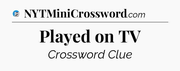 Played on TV Crossword Clue