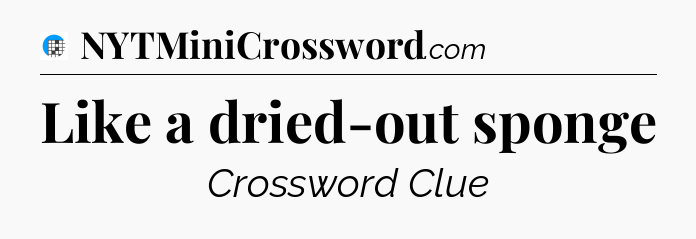 Like a dried-out sponge Crossword Clue
