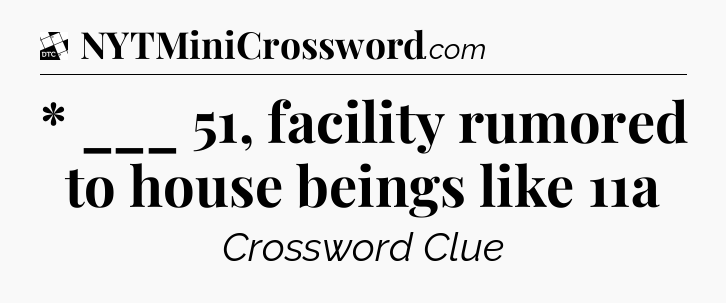 * ___ 51, facility rumored to house beings like 11a - Daily Themed Classic Crossword