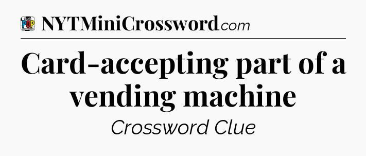 Card-accepting part of a vending machine Crossword Clue