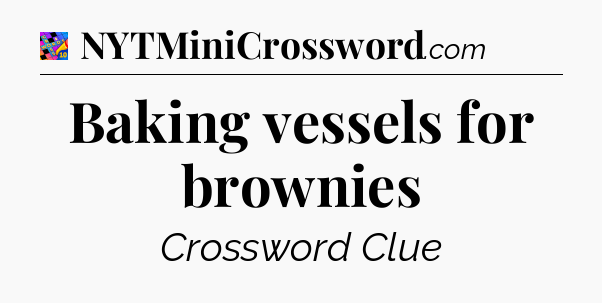 Baking vessels for brownies Crossword Clue